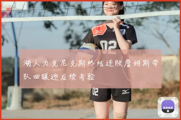 湖人力克尼克斯终结连败詹姆斯带队回暖迎后续考验