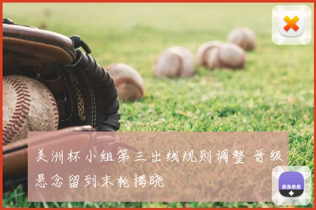 美洲杯小组第三出线规则调整 晋级悬念留到末轮揭晓