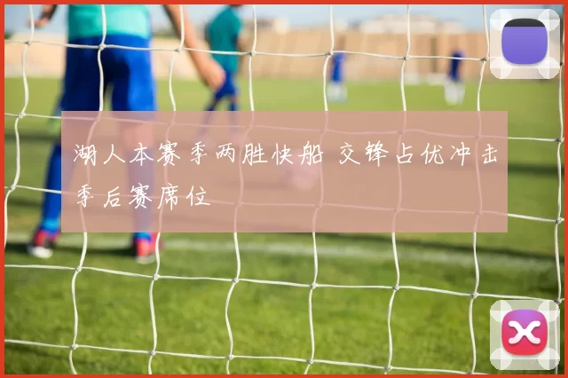 湖人本赛季两胜快船 交锋占优冲击季后赛席位