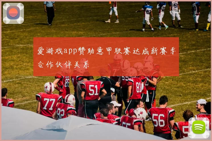 爱游戏app赞助意甲联赛达成新赛季合作伙伴关系