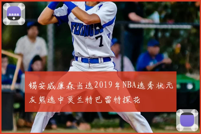 锡安威廉森当选2019年NBA选秀状元灰熊选中莫兰特巴雷特探花