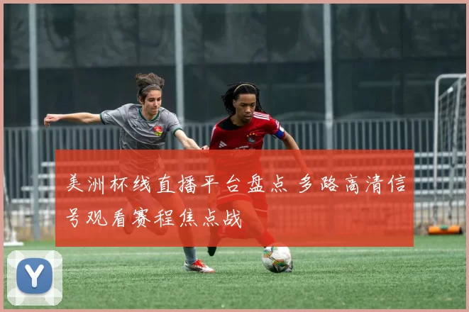 美洲杯线直播平台盘点 多路高清信号观看赛程焦点战