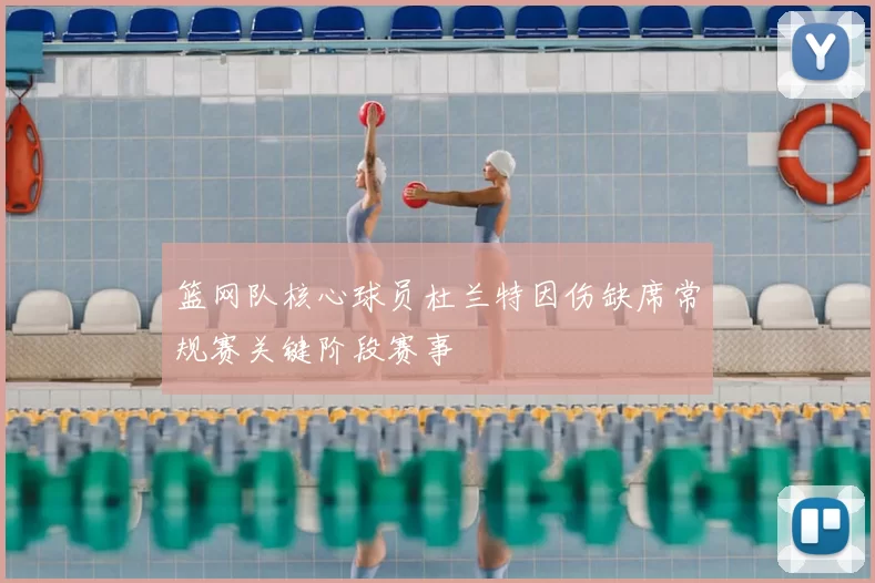 篮网队核心球员杜兰特因伤缺席常规赛关键阶段赛事