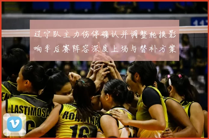 辽宁队主力伤停确认并调整轮换影响季后赛阵容深度上场与替补方案