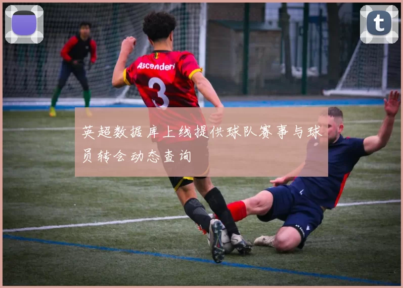 英超数据库上线提供球队赛事与球员转会动态查询