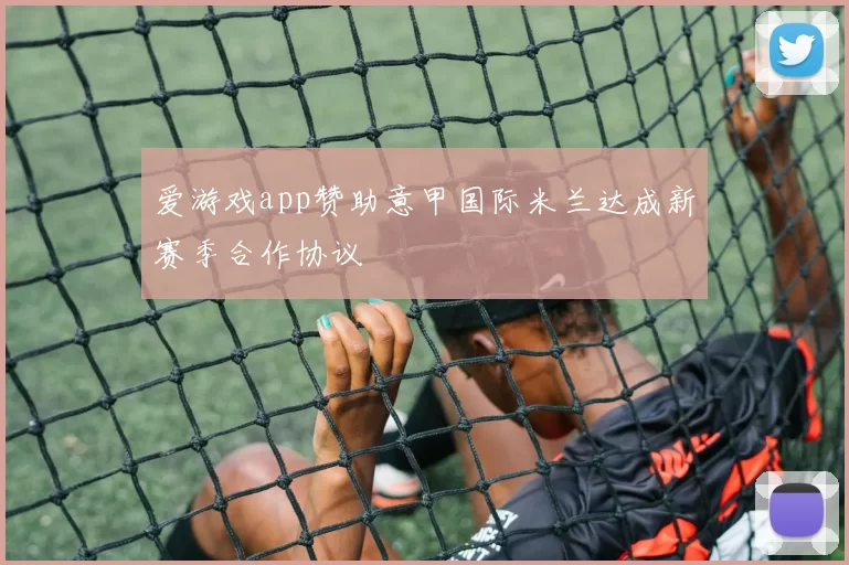 爱游戏app赞助意甲国际米兰达成新赛季合作协议