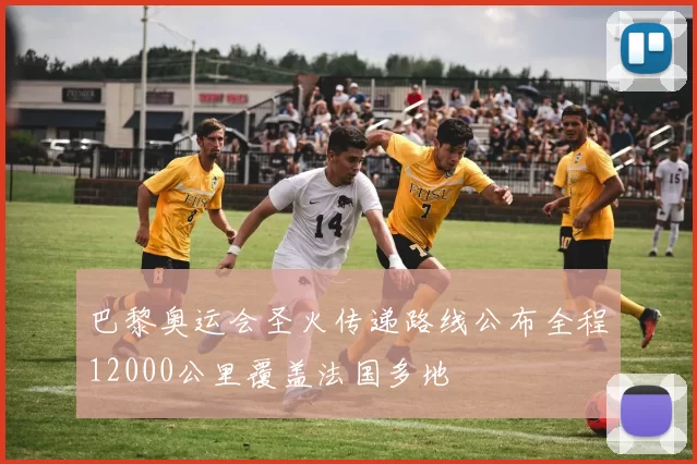 巴黎奥运会圣火传递路线公布全程12000公里覆盖法国多地