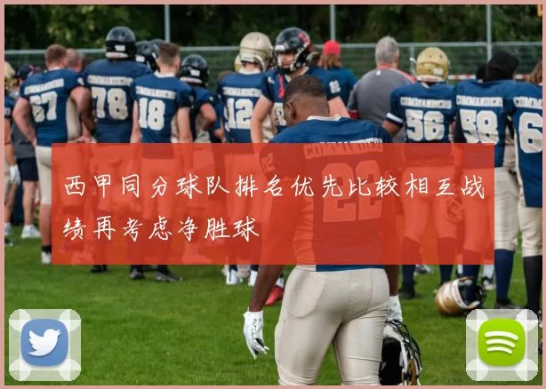 西甲同分球队排名优先比较相互战绩再考虑净胜球