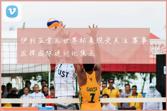 伊利亚索瓦世界杯表现受关注 赛事发挥成球迷讨论焦点