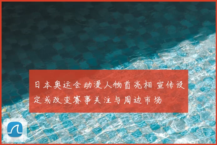 日本奥运会动漫人物首亮相 宣传设定或改变赛事关注与周边市场