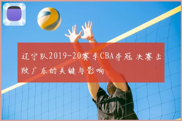 辽宁队2019-20赛季CBA夺冠 决赛击败广东的关键与影响