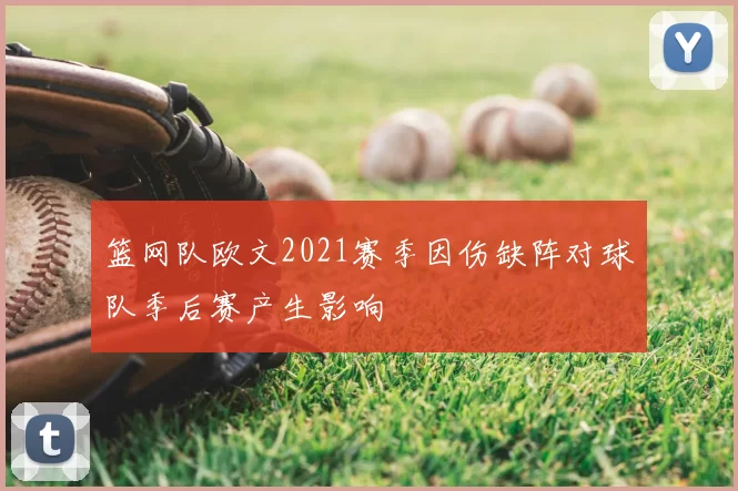篮网队欧文2021赛季因伤缺阵对球队季后赛产生影响