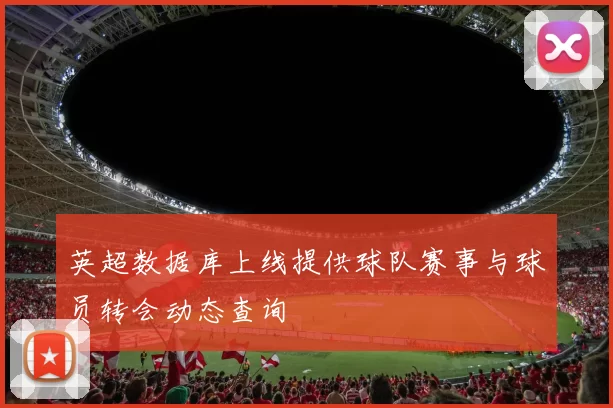 英超数据库上线提供球队赛事与球员转会动态查询