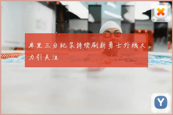 库里三分纪录持续刷新勇士外线火力引关注