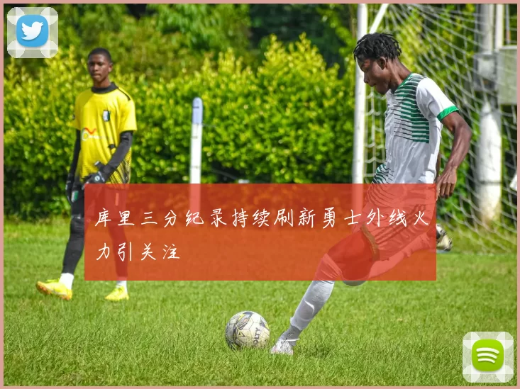 库里三分纪录持续刷新勇士外线火力引关注