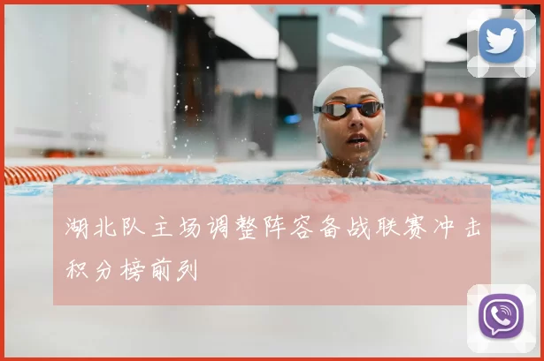 湖北队主场调整阵容备战联赛冲击积分榜前列