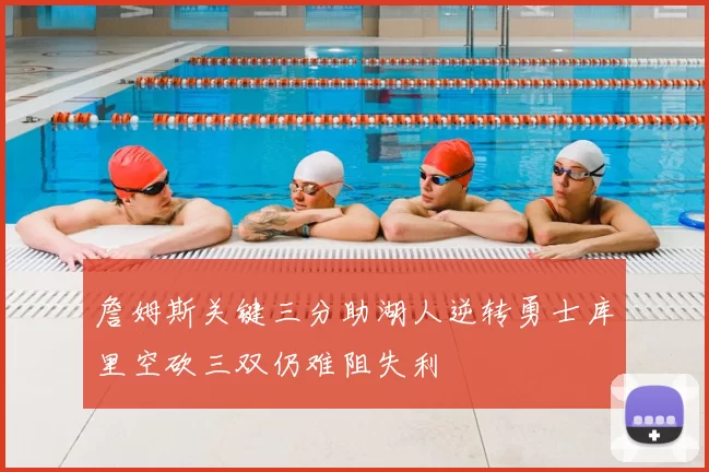 詹姆斯关键三分助湖人逆转勇士库里空砍三双仍难阻失利