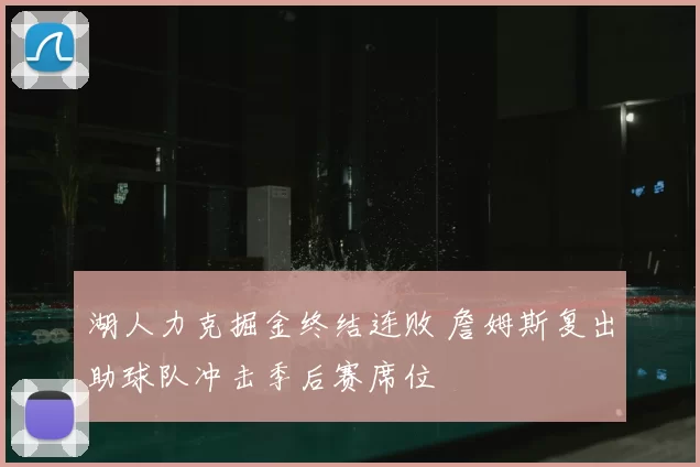湖人力克掘金终结连败 詹姆斯复出助球队冲击季后赛席位